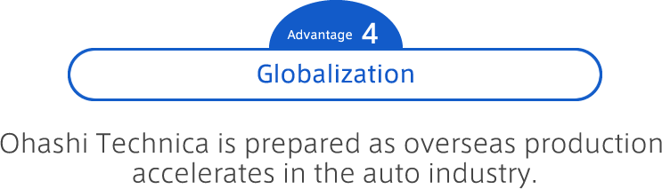 Advantage 4 Globalization : Ohashi Technica is prepared as overseas production accelerates in the auto industry.