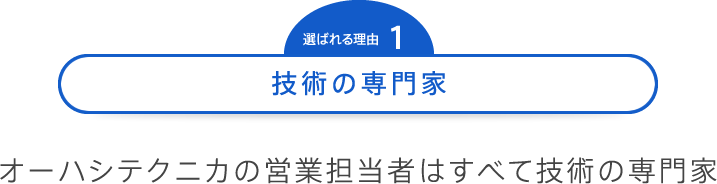 選ばれる理由1 技術の専門家 オーハシテクニカの営業担当者はすべて技術の専門家